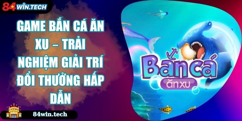 Game Bắn Cá Ăn Xu – Trải Nghiệm Giải Trí Đổi Thưởng Hấp Dẫn