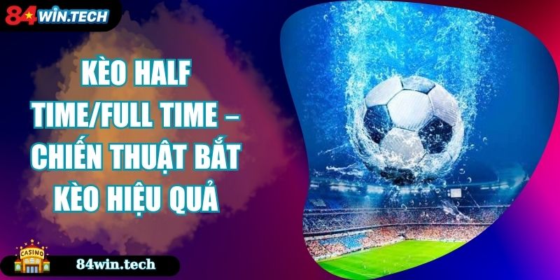 Kèo Half Time/Full Time – Chiến Thuật Bắt Kèo Hiệu Quả