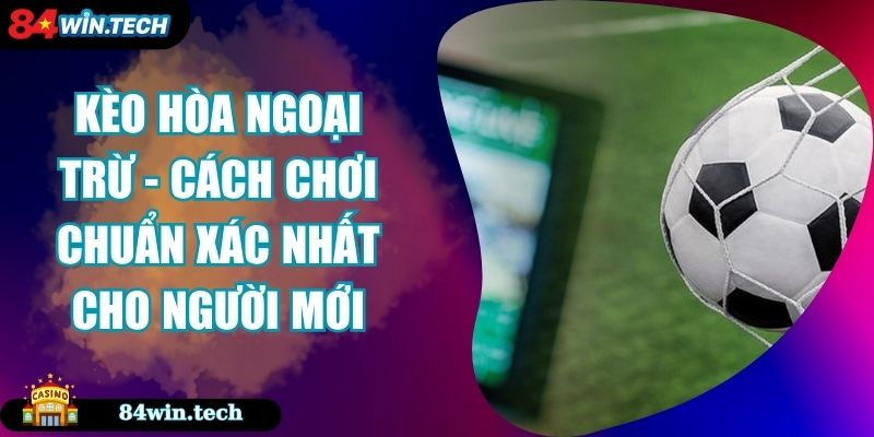 Kèo Hòa Ngoại Trừ - Cách Chơi Chuẩn Xác Nhất Cho Người Mới