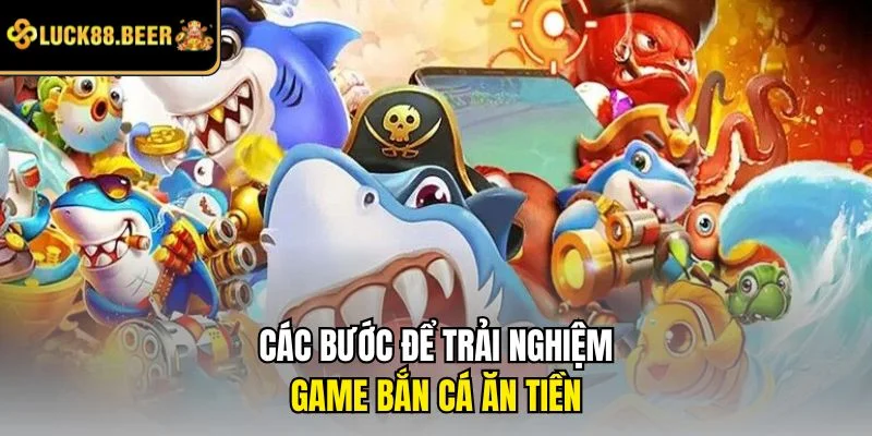Các bước để trải nghiệm game bắn cá ăn tiền