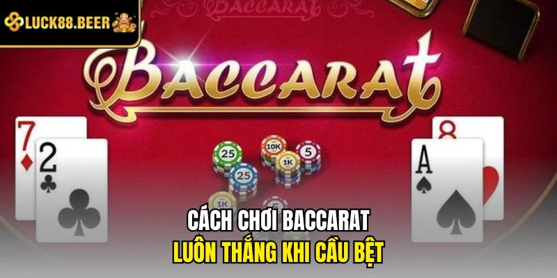 Cách chơi Baccarat luôn thắng khi cầu bệt