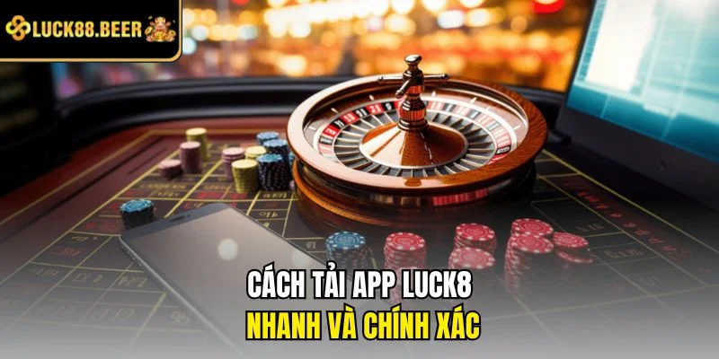 Cách tải app LUCK8 nhanh và chính xác