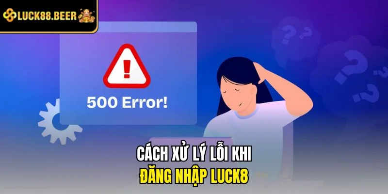 Cách xử lý lỗi khi đăng nhập LUCK8