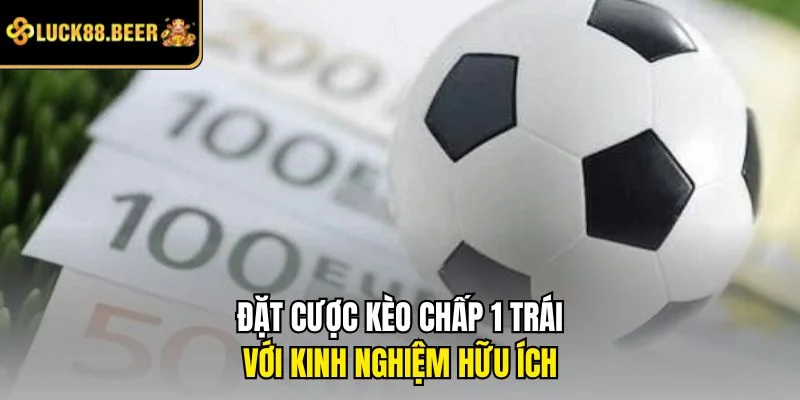 Đặt cược kèo chấp 1 trái với kinh nghiệm hữu ích