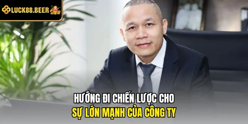 Hướng đi chiến lược cho sự lớn mạnh của công ty