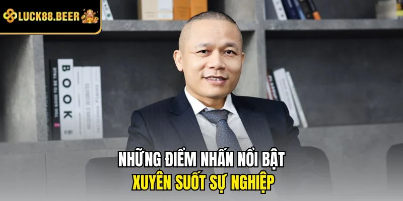 Những điểm nhấn nổi bật xuyên suốt sự nghiệp