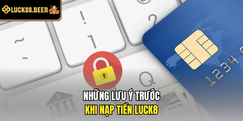 Những lưu ý trước khi nạp tiền LUCK8